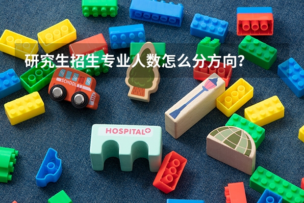 研究生招生专业人数怎么分方向？