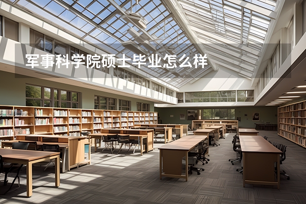 军事科学院硕士毕业怎么样