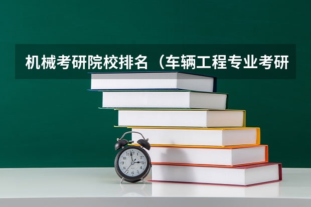 机械考研院校排名（车辆工程专业考研学校排名）