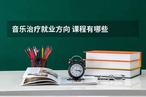 音乐治疗就业方向 课程有哪些