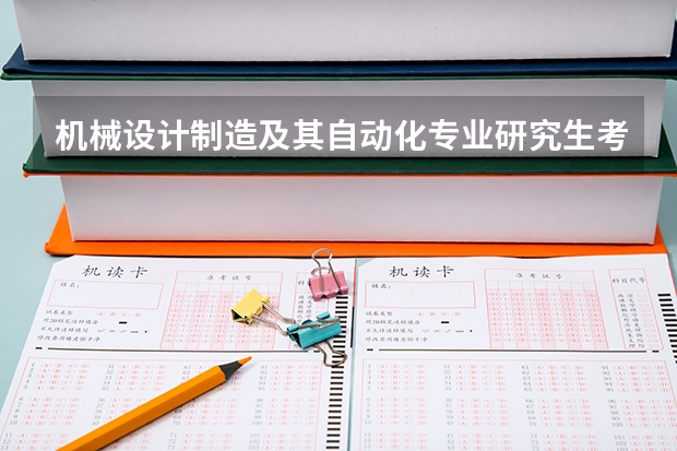 机械设计制造及其自动化专业研究生考研院校排行？ 机械工程考研学校排名 机械专业考研学校排名