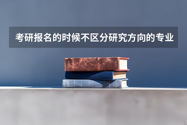 考研报名的时候不区分研究方向的专业研究方向那一栏要怎么填写啊?