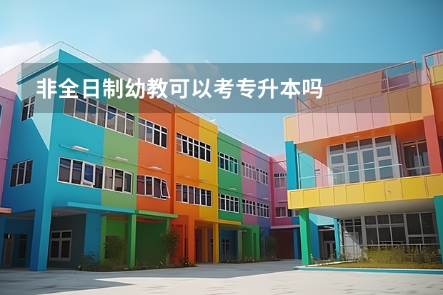 非全日制幼教可以考专升本吗