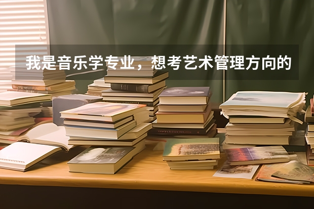 我是音乐学专业，想考艺术管理方向的研究生，可以给出一些关于考研准备的一些建议吗？
