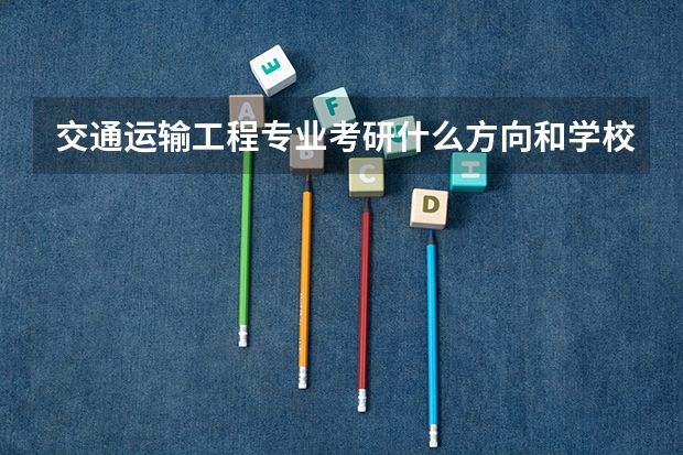 交通运输工程专业考研什么方向和学校好