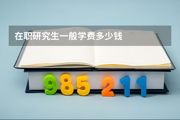 在职研究生一般学费多少钱