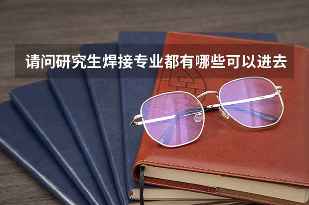 请问研究生焊接专业都有哪些可以进去的公司或企业？