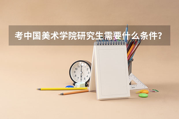 考中国美术学院研究生需要什么条件？应该学习些什么？