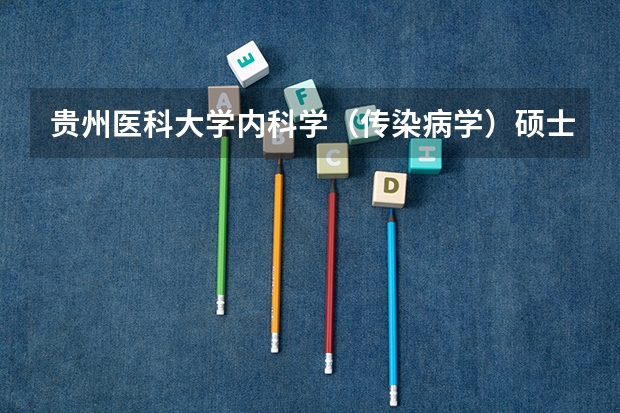 贵州医科大学内科学（传染病学）硕士研究生专业简介？ 我想考病毒学的研究生，听老师说武汉大学的最好，想问下有经验的同学们~
