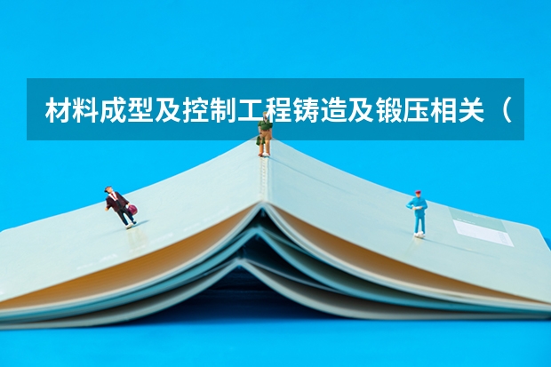材料成型及控制工程铸造及锻压相关（材料成型及控制工程专业方向介绍）