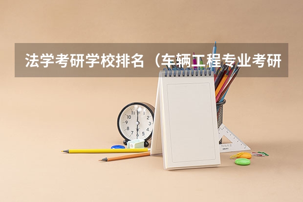 法学考研学校排名（车辆工程专业考研学校排名）