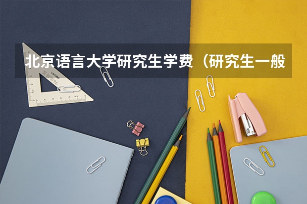 北京语言大学研究生学费（研究生一般读几年?）