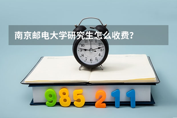 南京邮电大学研究生怎么收费？