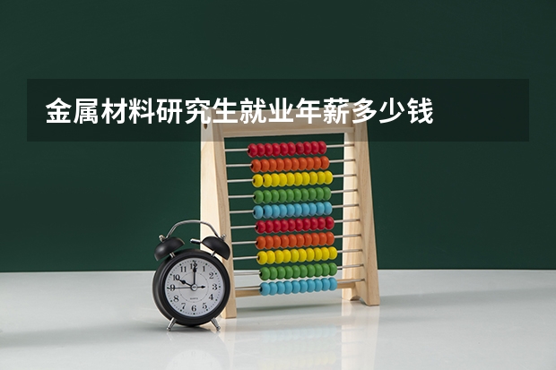金属材料研究生就业年薪多少钱
