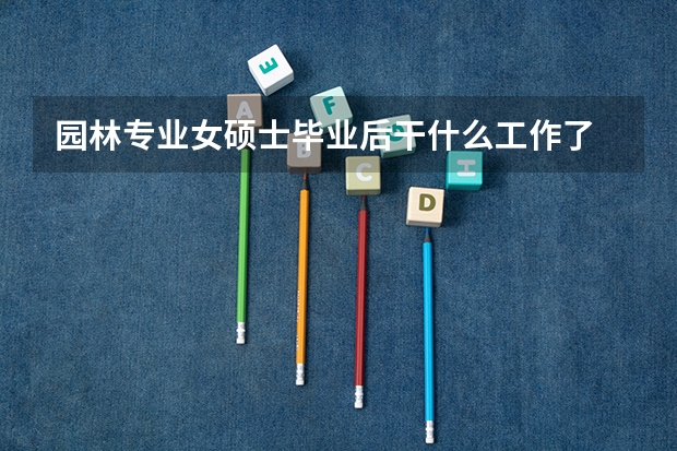园林专业女硕士毕业后干什么工作了