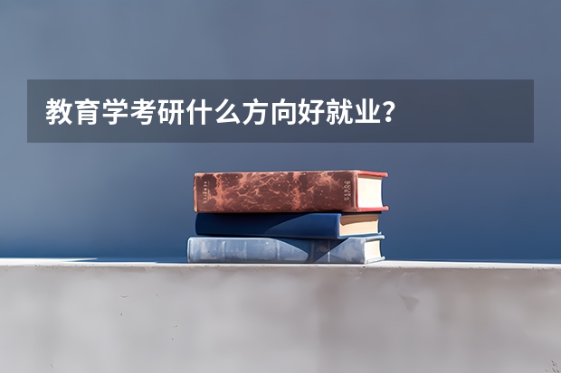 教育学考研什么方向好就业？