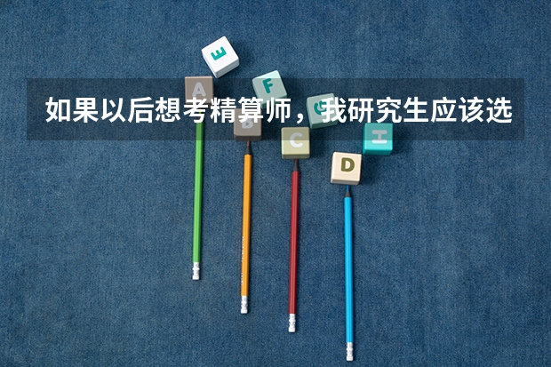 如果以后想考精算师，我研究生应该选什么专业好？