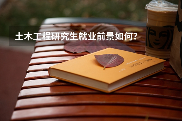 土木工程研究生就业前景如何？