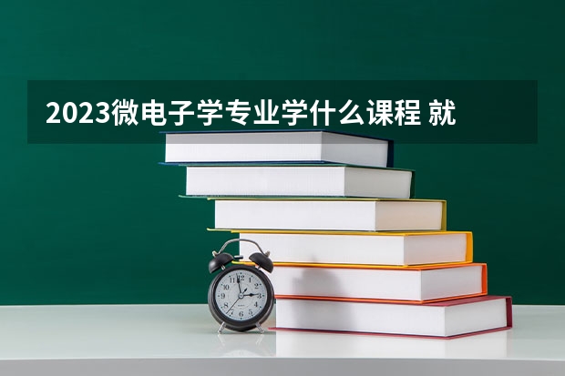 2023微电子学专业学什么课程 就业前景及方向