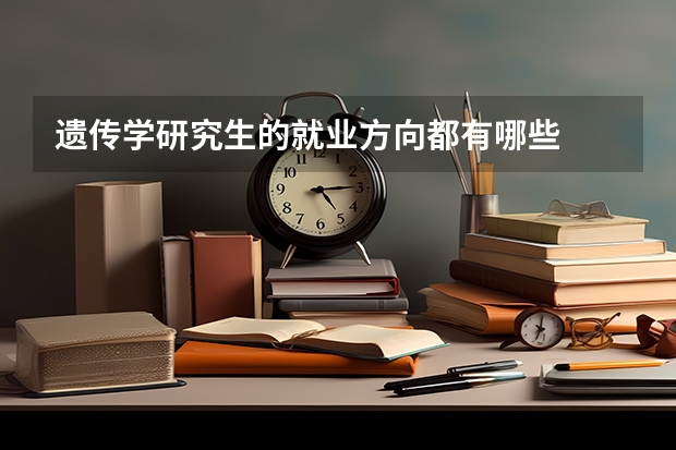 遗传学研究生的就业方向都有哪些