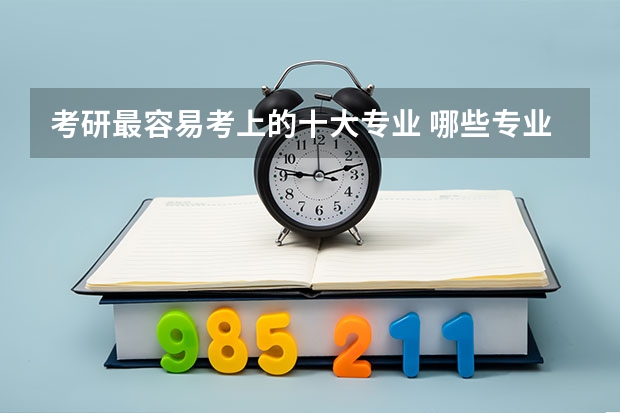 考研最容易考上的十大专业 哪些专业比较好