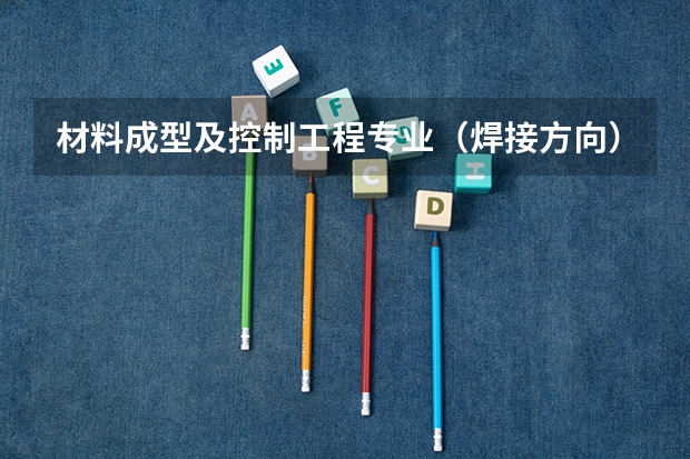 材料成型及控制工程专业（焊接方向）考研的话，可以考哪些研究生专业？哪个专业最好？哪个学校比较好？