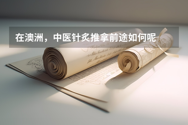 在澳洲，中医针炙推拿前途如何呢