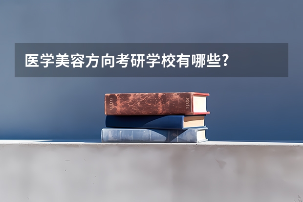 医学美容方向考研学校有哪些?