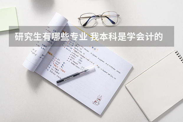 研究生有哪些专业 我本科是学会计的，想考研但方向不是很明确。。。好心人给个建议吧！什么专业会适合点