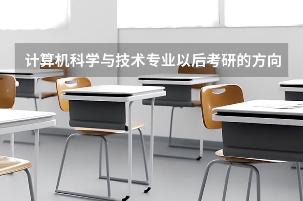 计算机科学与技术专业以后考研的方向有哪些啊?考哪些学校的计算机研究生好些?跪求这方面的网站。。