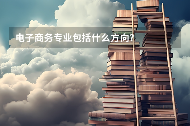 电子商务专业包括什么方向？