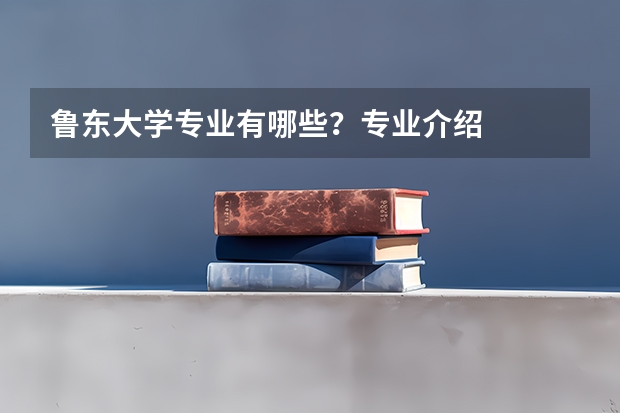 鲁东大学专业有哪些?专业介绍