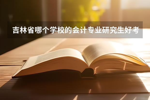 吉林省哪个学校的会计专业研究生好考一些