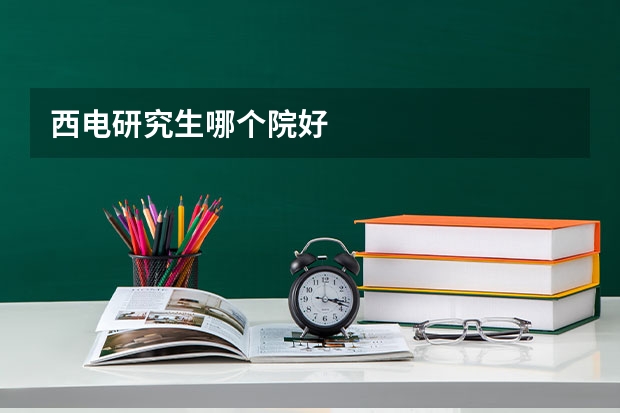 西电研究生哪个院好