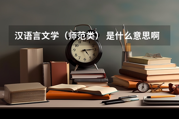 汉语言文学（师范类） 是什么意思啊？