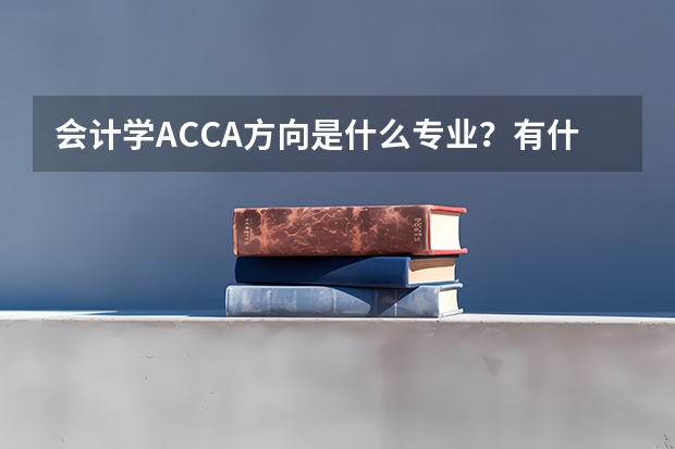 会计学ACCA方向是什么专业?有什么优势?