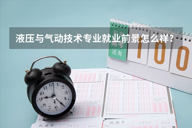 液压与气动技术专业就业前景怎么样？好找工作吗？
