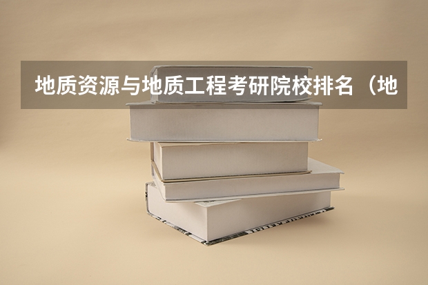 地质资源与地质工程考研院校排名（地理信息科学研究生学校排名）