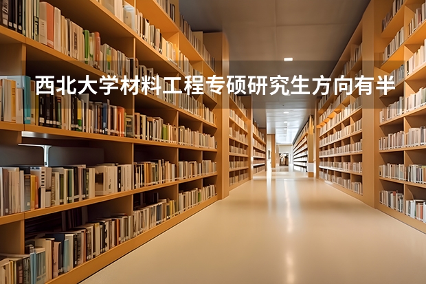 西北大学材料工程专硕研究生方向有半导体吗