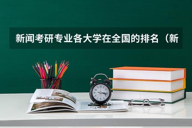新闻考研专业各大学在全国的排名（新传考研学校排名专业排名）