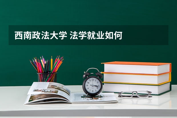 西南政法大学 法学就业如何