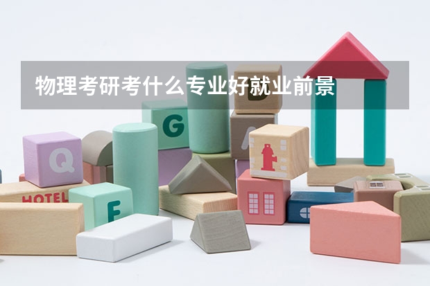 物理考研考什么专业好就业前景