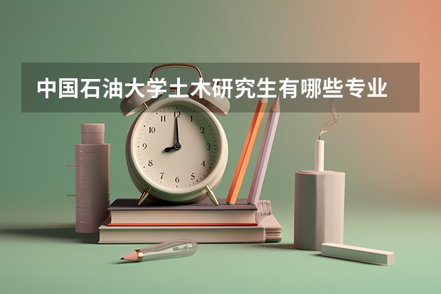 中国石油大学土木研究生有哪些专业