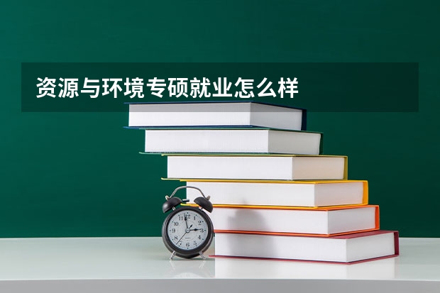 资源与环境专硕就业怎么样