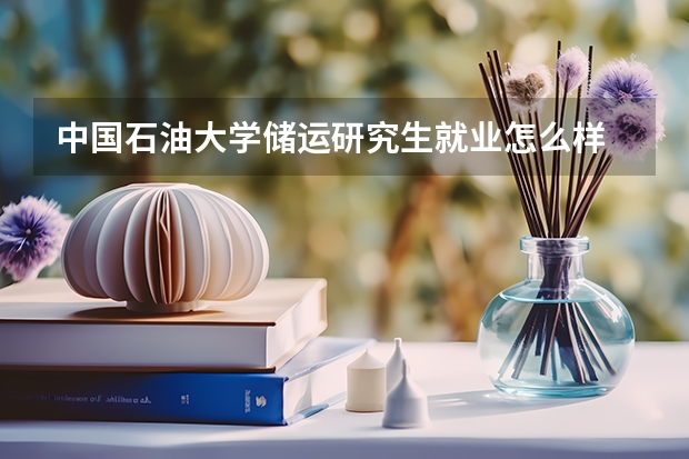 中国石油大学储运研究生就业怎么样