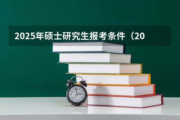 2025年硕士研究生报考条件（2025年研究生报考条件与要求）