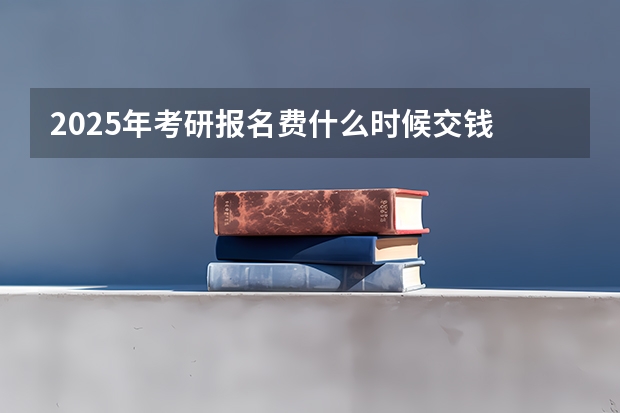 2025年考研报名费什么时候交钱