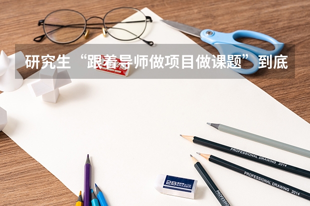 研究生“跟着导师做项目/做课题”到底指什么,要做什么事,能举个具