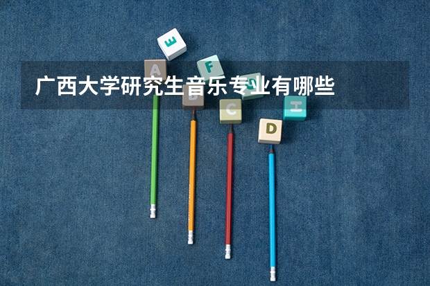广西大学研究生音乐专业有哪些