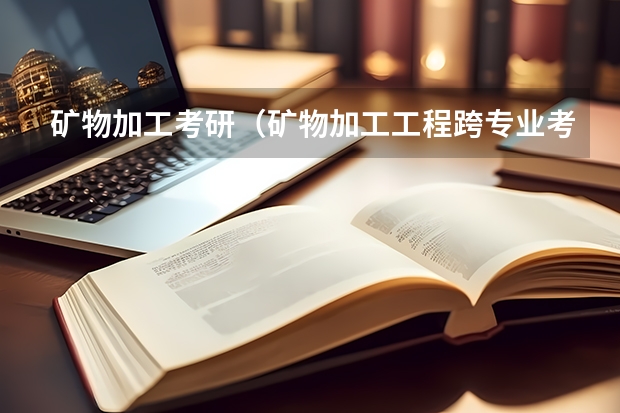 矿物加工考研（矿物加工工程跨专业考研）